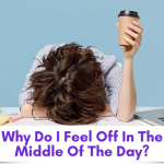 Why do I feel off halfway through the day